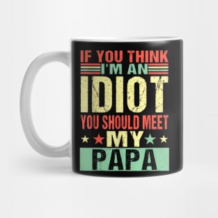 If You Think I'm An Idiot You Should Meet My Papa Mug
